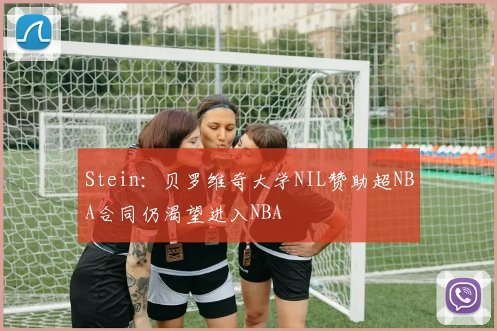 Stein：贝罗维奇大学NIL赞助超NBA合同仍渴望进入NBA