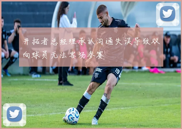 开拓者总经理承认沟通失误导致双向球员无法客场参赛