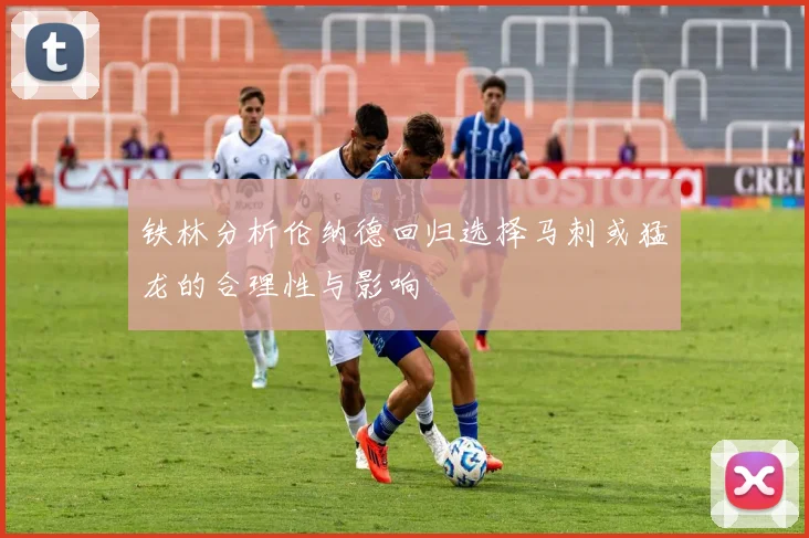 铁林分析伦纳德回归选择马刺或猛龙的合理性与影响